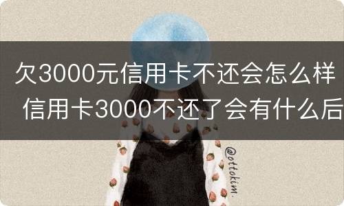 欠3000元信用卡不还会怎么样 信用卡3000不还了会有什么后果