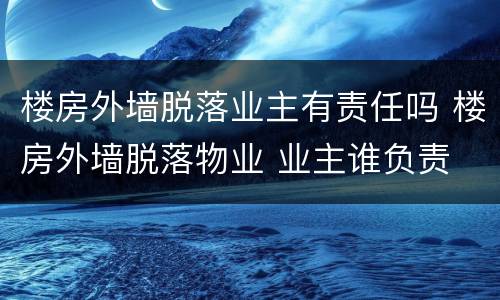 楼房外墙脱落业主有责任吗 楼房外墙脱落物业 业主谁负责
