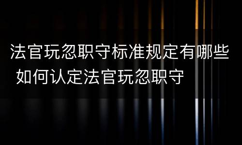 法官玩忽职守标准规定有哪些 如何认定法官玩忽职守