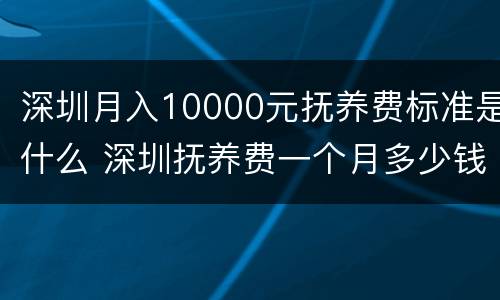 深圳月入10000元抚养费标准是什么 深圳抚养费一个月多少钱