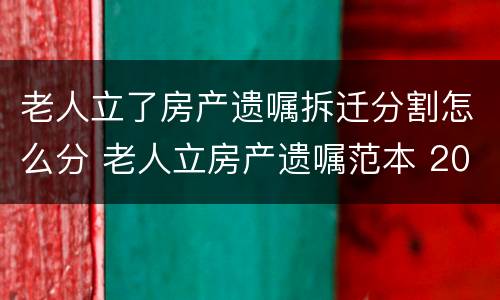 老人立了房产遗嘱拆迁分割怎么分 老人立房产遗嘱范本 2019