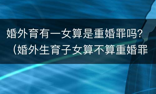 婚外育有一女算是重婚罪吗？（婚外生育子女算不算重婚罪）