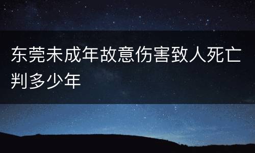 东莞未成年故意伤害致人死亡判多少年