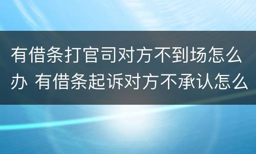 有借条打官司对方不到场怎么办 有借条起诉对方不承认怎么办