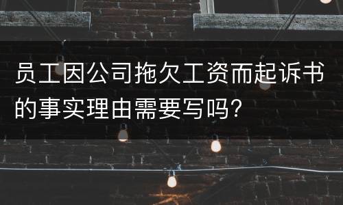 员工因公司拖欠工资而起诉书的事实理由需要写吗?