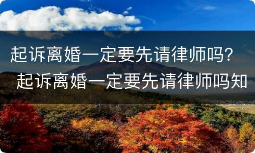 起诉离婚一定要先请律师吗？ 起诉离婚一定要先请律师吗知乎