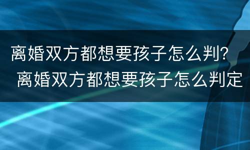 离婚双方都想要孩子怎么判？ 离婚双方都想要孩子怎么判定