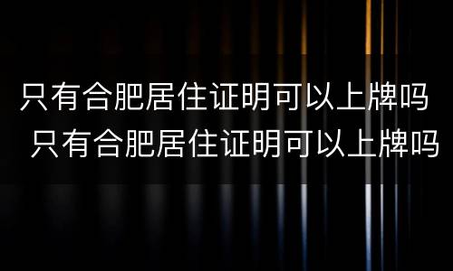 只有合肥居住证明可以上牌吗 只有合肥居住证明可以上牌吗要多少钱