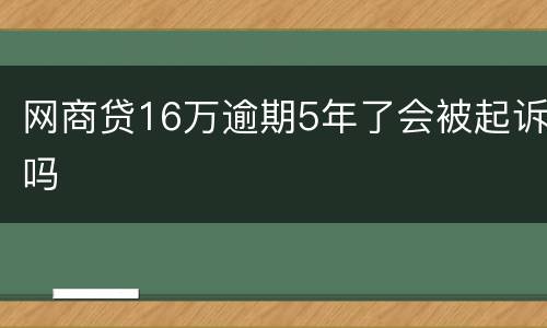 网商贷16万逾期5年了会被起诉吗