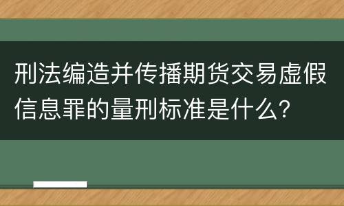 刑法编造并传播期货交易虚假信息罪的量刑标准是什么？