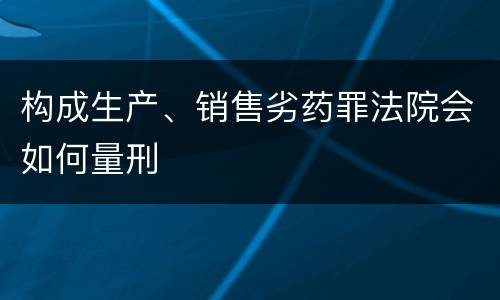 构成生产、销售劣药罪法院会如何量刑