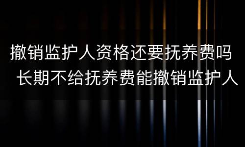 撤销监护人资格还要抚养费吗 长期不给抚养费能撤销监护人