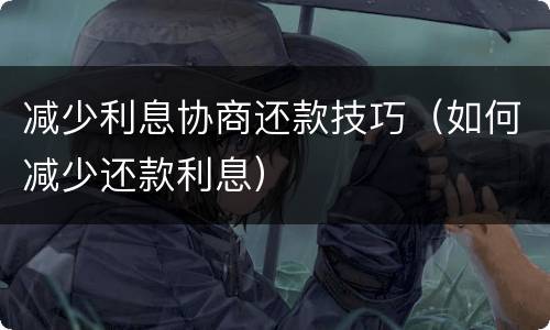 减少利息协商还款技巧（如何减少还款利息）