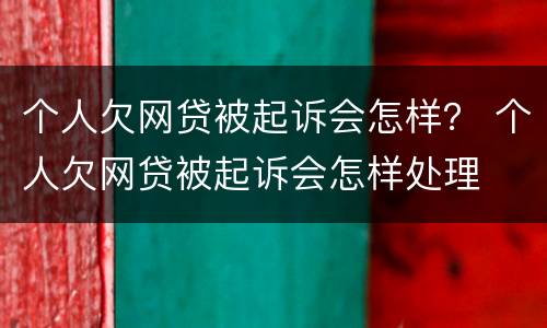 个人欠网贷被起诉会怎样？ 个人欠网贷被起诉会怎样处理
