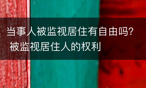 当事人被监视居住有自由吗？ 被监视居住人的权利