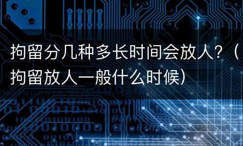 拘留分几种多长时间会放人?（拘留放人一般什么时候）