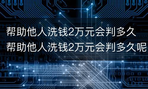 帮助他人洗钱2万元会判多久 帮助他人洗钱2万元会判多久呢