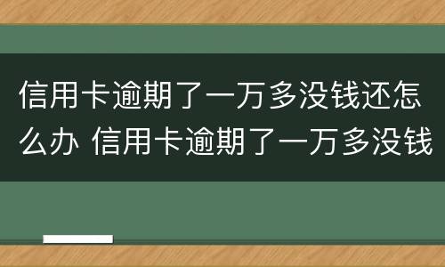 信用卡逾期了一万多没钱还怎么办 信用卡逾期了一万多没钱还怎么办呢