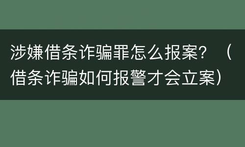 涉嫌借条诈骗罪怎么报案？（借条诈骗如何报警才会立案）