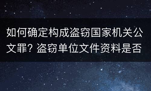 如何确定构成盗窃国家机关公文罪? 盗窃单位文件资料是否构成