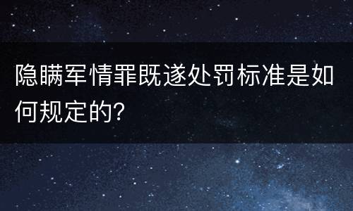 隐瞒军情罪既遂处罚标准是如何规定的？