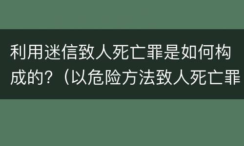 利用迷信致人死亡罪是如何构成的?（以危险方法致人死亡罪）