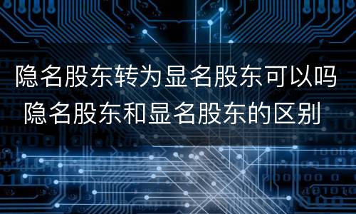 隐名股东转为显名股东可以吗 隐名股东和显名股东的区别