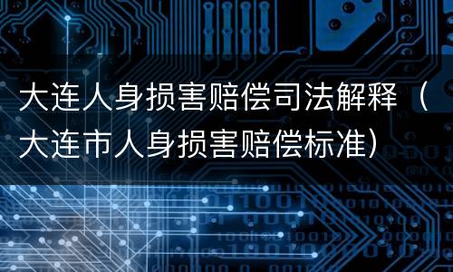 大连人身损害赔偿司法解释（大连市人身损害赔偿标准）