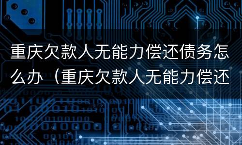 重庆欠款人无能力偿还债务怎么办（重庆欠款人无能力偿还债务怎么办理）