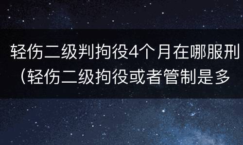 轻伤二级判拘役4个月在哪服刑（轻伤二级拘役或者管制是多久）