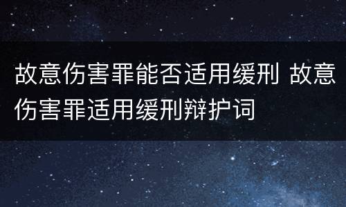 故意伤害罪能否适用缓刑 故意伤害罪适用缓刑辩护词