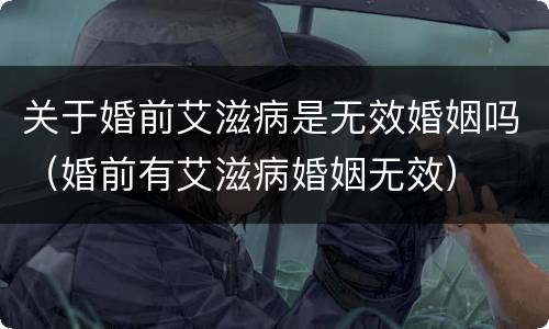 关于婚前艾滋病是无效婚姻吗（婚前有艾滋病婚姻无效）