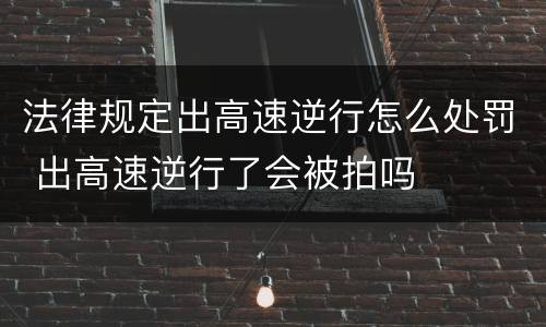 法律规定出高速逆行怎么处罚 出高速逆行了会被拍吗