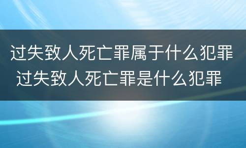 过失致人死亡罪属于什么犯罪 过失致人死亡罪是什么犯罪