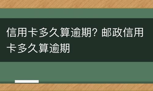 信用卡多久算逾期? 邮政信用卡多久算逾期