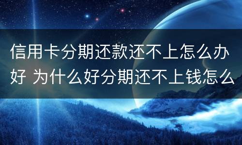 信用卡分期还款还不上怎么办好 为什么好分期还不上钱怎么办