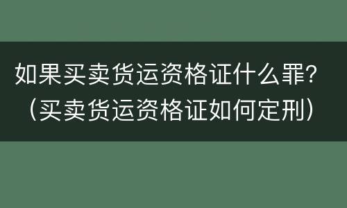 如果买卖货运资格证什么罪？（买卖货运资格证如何定刑）