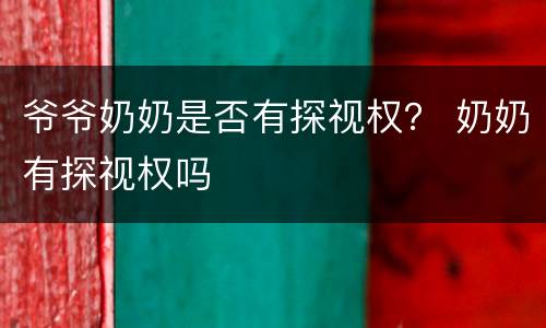 爷爷奶奶是否有探视权？ 奶奶有探视权吗