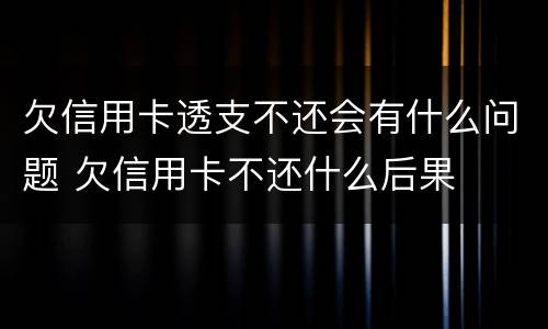 欠信用卡透支不还会有什么问题 欠信用卡不还什么后果
