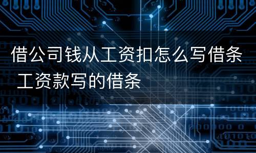 借公司钱从工资扣怎么写借条 工资款写的借条