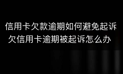 信用卡欠款逾期如何避免起诉 欠信用卡逾期被起诉怎么办