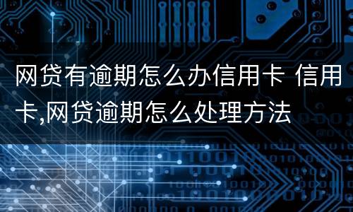 网贷有逾期怎么办信用卡 信用卡,网贷逾期怎么处理方法