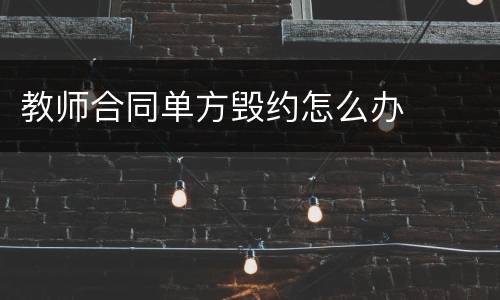 教师合同单方毁约怎么办