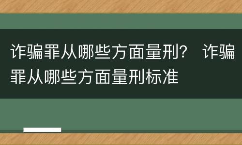 诈骗罪从哪些方面量刑？ 诈骗罪从哪些方面量刑标准