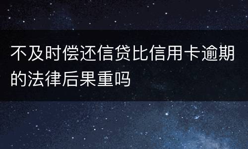不及时偿还信贷比信用卡逾期的法律后果重吗