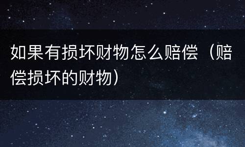 如果有损坏财物怎么赔偿（赔偿损坏的财物）