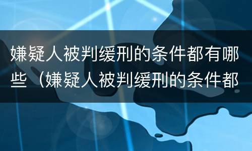 嫌疑人被判缓刑的条件都有哪些（嫌疑人被判缓刑的条件都有哪些案例）