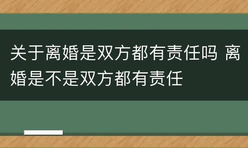 关于离婚是双方都有责任吗 离婚是不是双方都有责任