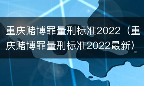 重庆赌博罪量刑标准2022（重庆赌博罪量刑标准2022最新）
