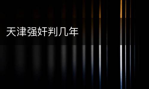 天津强奸判几年